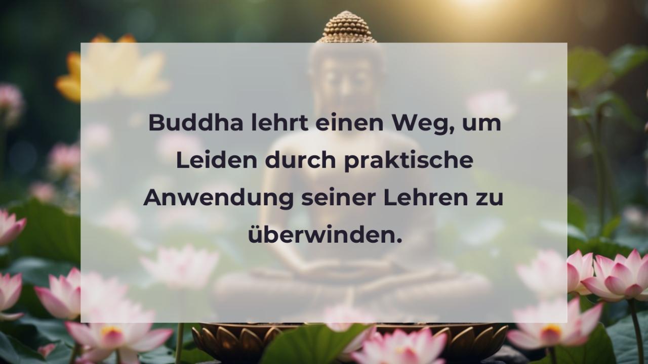 Buddha lehrt einen Weg, um Leiden durch praktische Anwendung seiner Lehren zu überwinden.