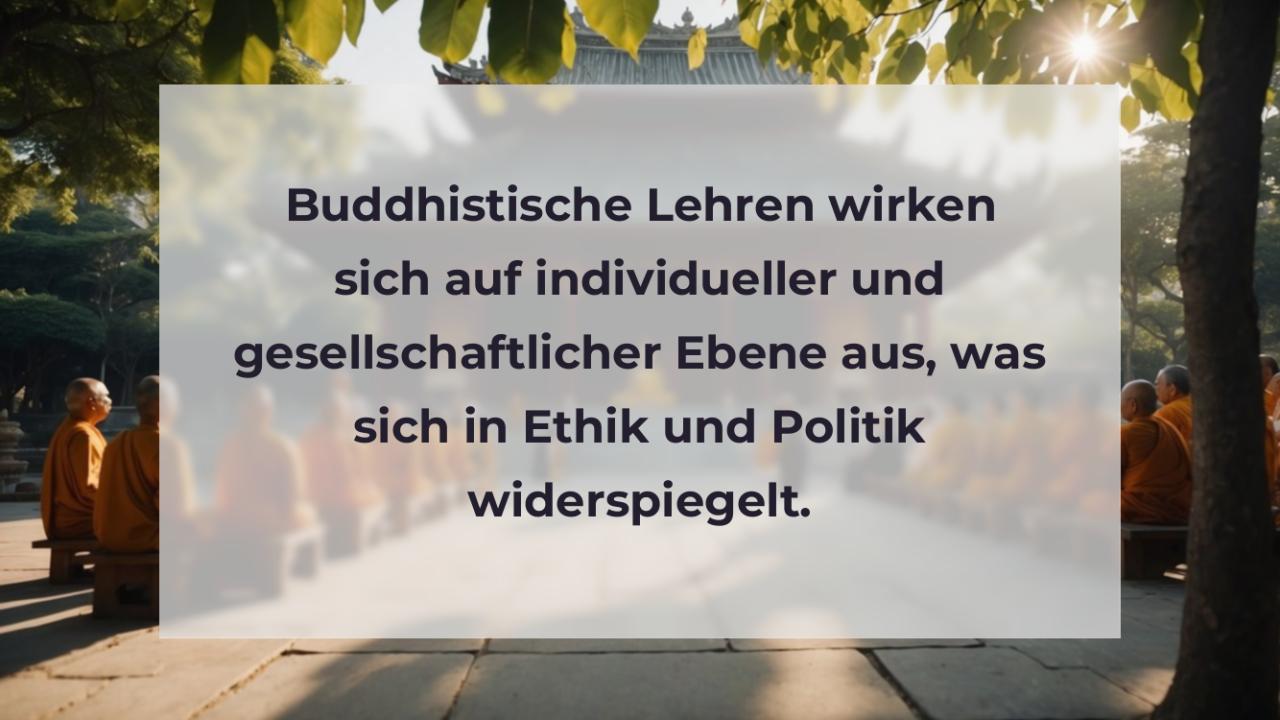 Buddhistische Lehren wirken sich auf individueller und gesellschaftlicher Ebene aus, was sich in Ethik und Politik widerspiegelt.