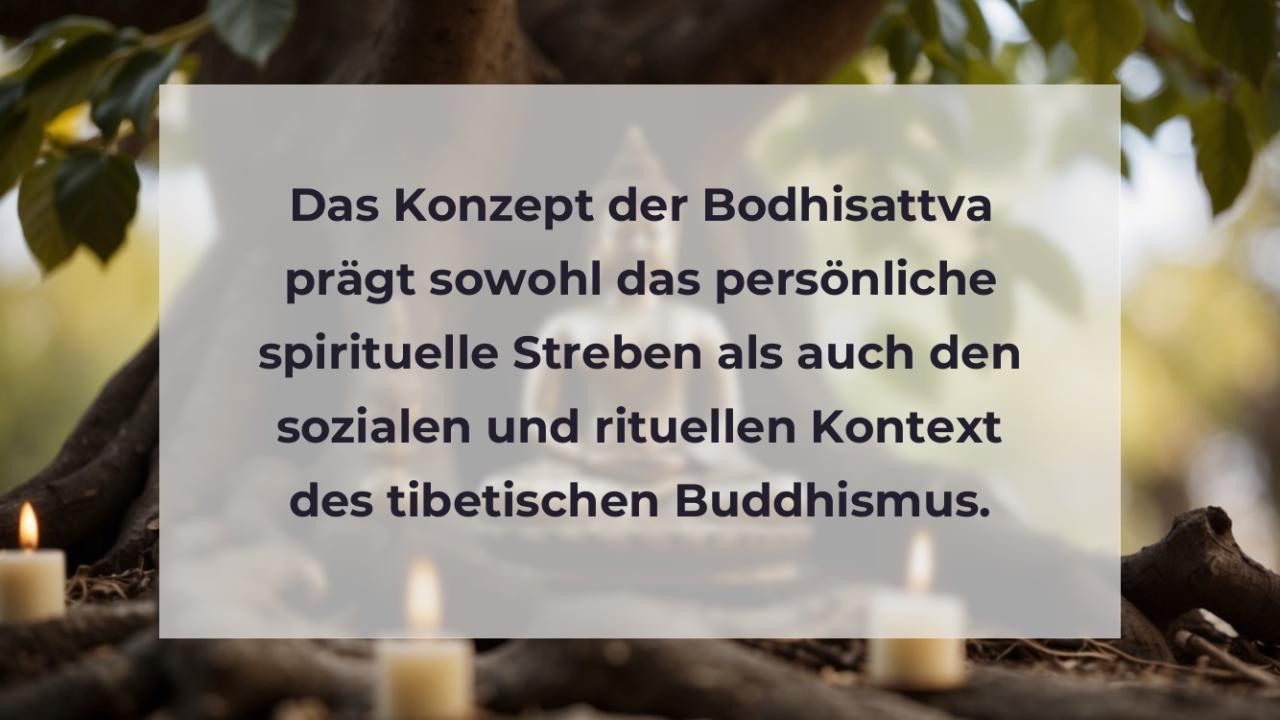 Das Konzept der Bodhisattva prägt sowohl das persönliche spirituelle Streben als auch den sozialen und rituellen Kontext des tibetischen Buddhismus.