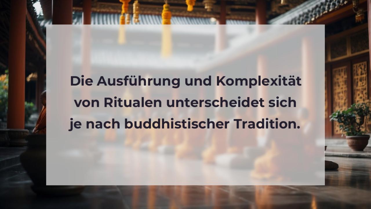 Die Ausführung und Komplexität von Ritualen unterscheidet sich je nach buddhistischer Tradition.