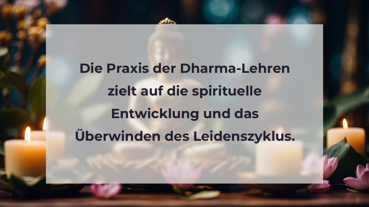Die Praxis der Dharma-Lehren zielt auf die spirituelle Entwicklung und das Überwinden des Leidenszyklus.