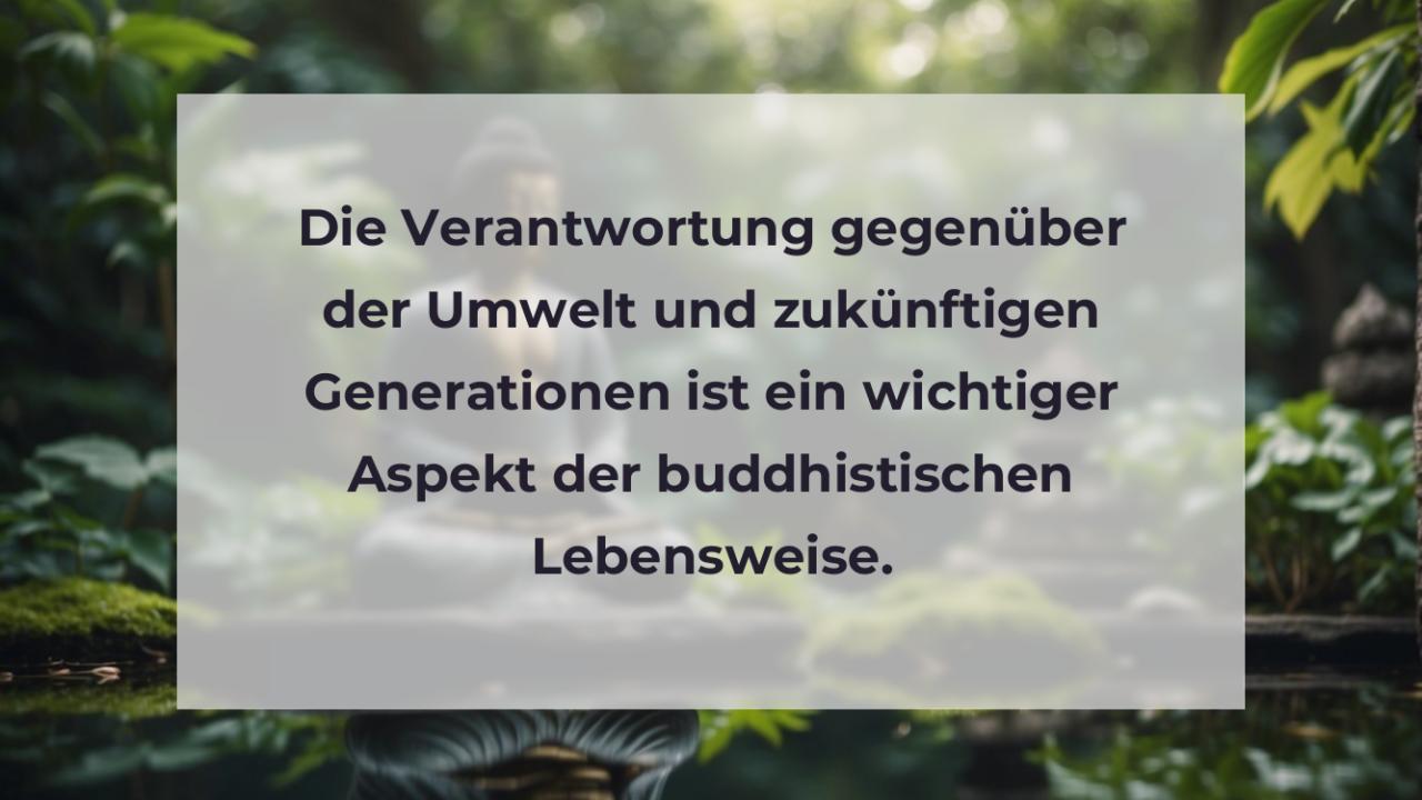 Die Verantwortung gegenüber der Umwelt und zukünftigen Generationen ist ein wichtiger Aspekt der buddhistischen Lebensweise.