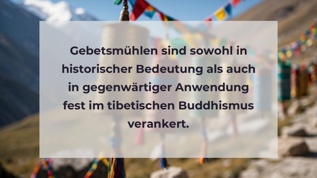 Gebetsmühlen sind sowohl in historischer Bedeutung als auch in gegenwärtiger Anwendung fest im tibetischen Buddhismus verankert.