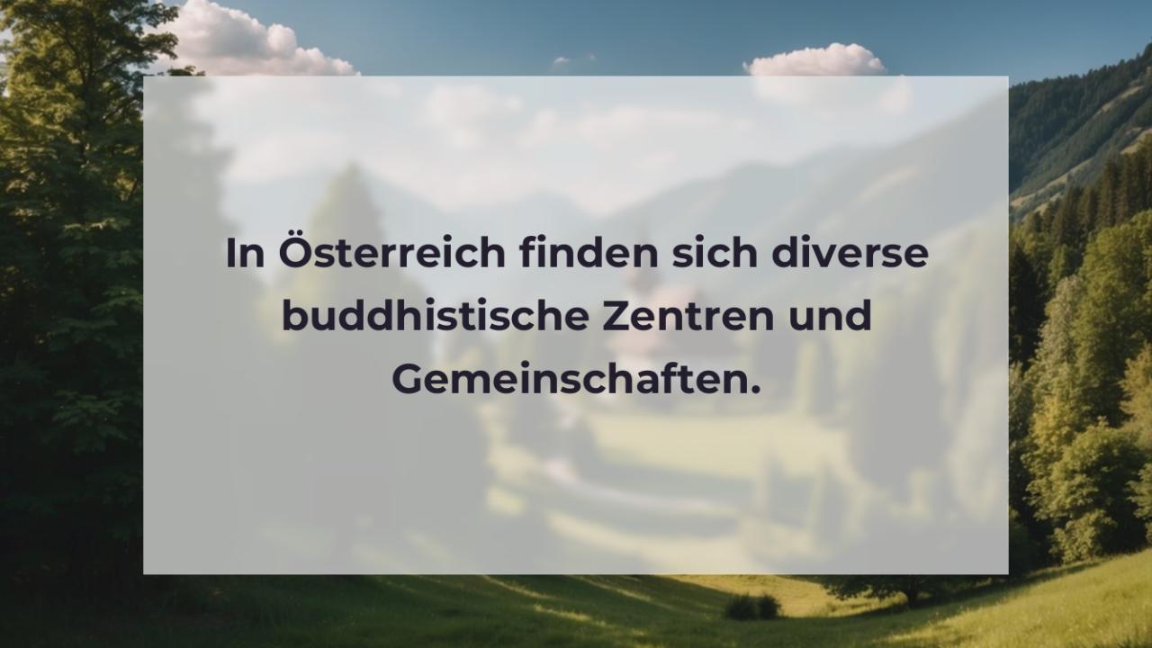 In Österreich finden sich diverse buddhistische Zentren und Gemeinschaften.
