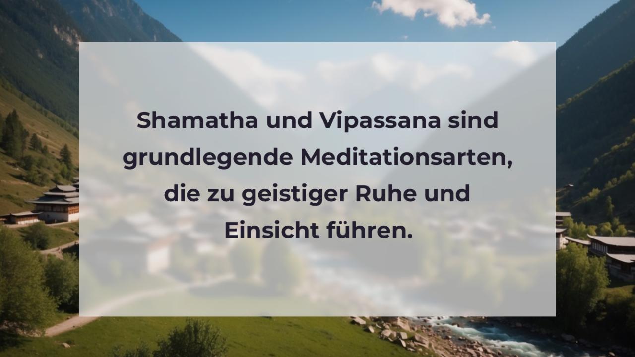 Shamatha und Vipassana sind grundlegende Meditationsarten, die zu geistiger Ruhe und Einsicht führen.